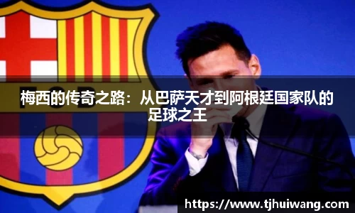 梅西的传奇之路：从巴萨天才到阿根廷国家队的足球之王
