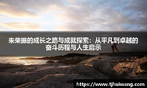 朱荣振的成长之路与成就探索：从平凡到卓越的奋斗历程与人生启示
