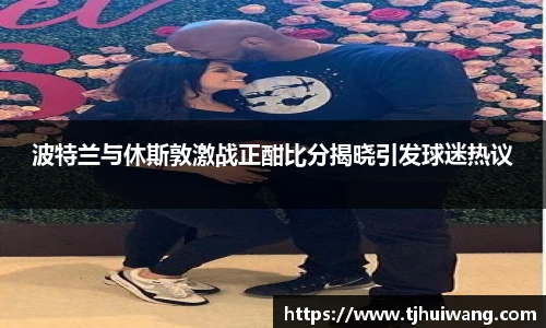 波特兰与休斯敦激战正酣比分揭晓引发球迷热议
